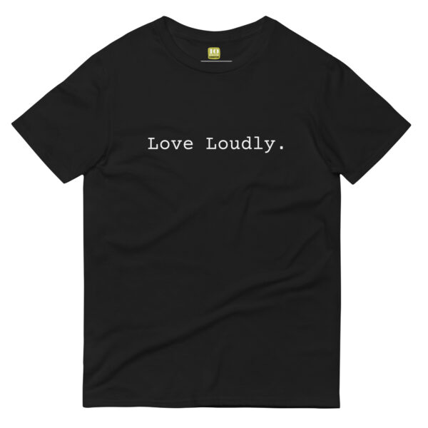 Unisex black t shirt, white text on one side says love loudly in regular arial like font